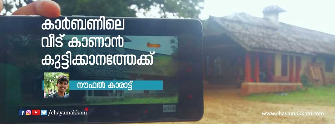 കാര്ബണിലെ വീട് കാണാന് കുട്ടിക്കാനത്തേക്ക് കാര്ബണിലെ വീട് കാണാന് കുട്ടിക്കാനത്തേക്ക്